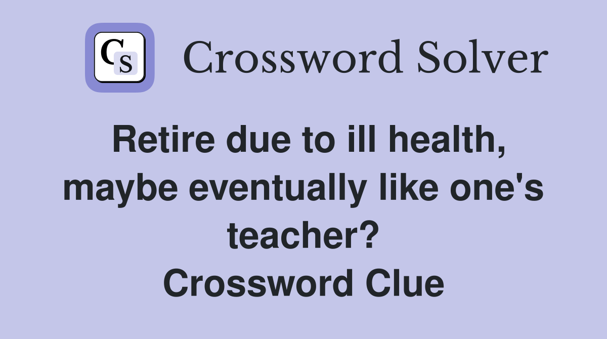 Retire due to ill health, maybe eventually like one's teacher